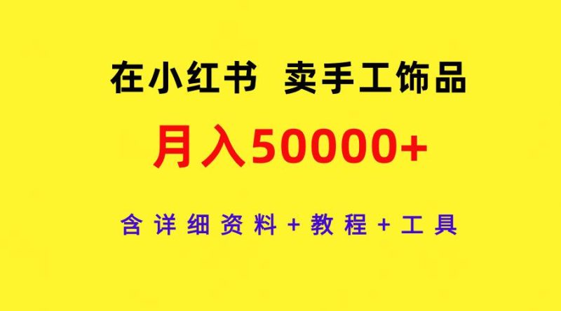 (9585期)在小红书卖手工饰品，月入50000+，含详细资料+教程+工具-一人公司创业项目 - 淘金吧