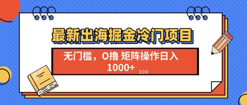 最新出海掘金冷门项目,单号日入1000+-一人公司创业项目 - 淘金吧