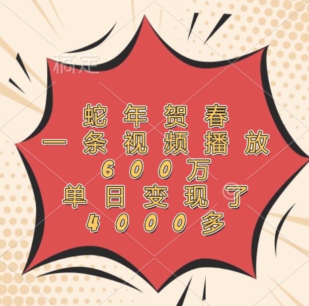 蛇年贺春，一条视频播放600万，单日变现了4000多-一人公司创业项目 - 淘金吧