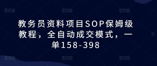 教务员资料项目SOP保姆级教程，全自动成交模式，一单158-398-一人公司创业项目 - 淘金吧