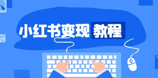 小红书变现教程,精准账号定位,开启赚钱之旅,打造爆款账号-一人公司创业项目 - 淘金吧