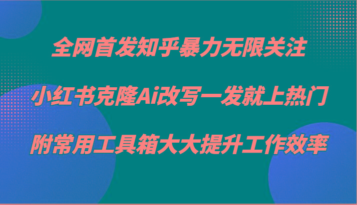 知乎暴力无限关注，小红书克隆Ai改写一发就上热门，附常用工具箱大大提升工作效率-一人公司创业项目 - 淘金吧