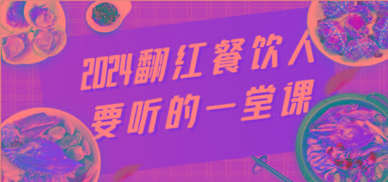 2024翻红餐饮人要听的一堂课，包含三大板块：餐饮管理、流量干货、特别篇-一人公司创业项目 - 淘金吧