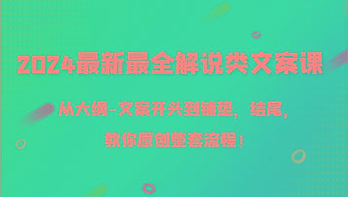 2024最新最全解说类文案课，从大纲-文案开头到铺垫，结尾，教你原创整套流程！-一人公司创业项目 - 淘金吧