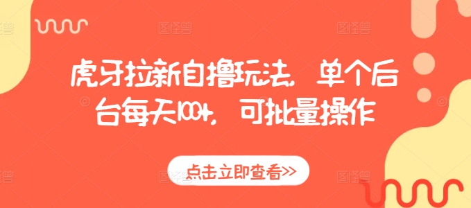 虎牙拉新自撸玩法,单个后台每天100+,可批量操作-一人公司创业项目 - 淘金吧
