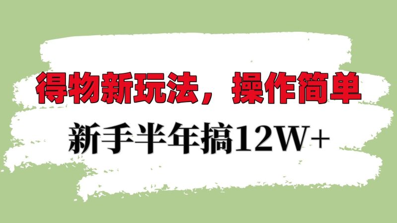 得物新玩法详细流程，操作简单，新手一年搞12W+-一人公司创业项目 - 淘金吧