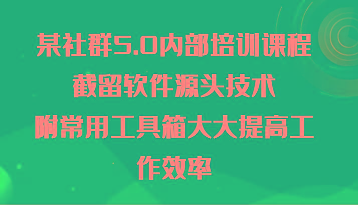 某社群5.0内部培训课程，截留软件源头技术，附常用工具箱大大提高工作效率-一人公司创业项目 - 淘金吧
