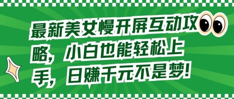 最新美女慢开屏互动攻略,小白也能轻松上手,日赚千元不是梦【揭秘】-一人公司创业项目 - 淘金吧