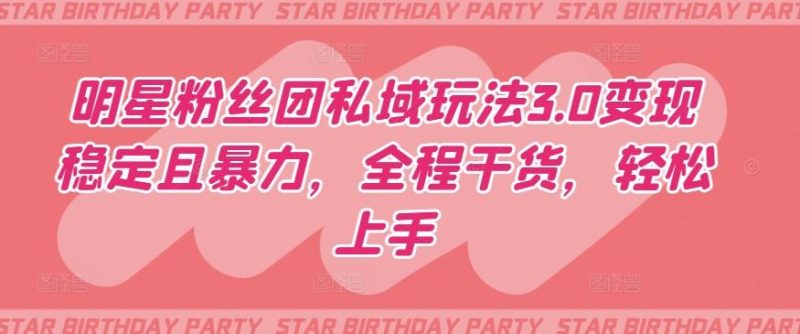 明星粉丝团私域玩法3.0变现稳定且暴力,全程干货,轻松上手【揭秘】-一人公司创业项目 - 淘金吧