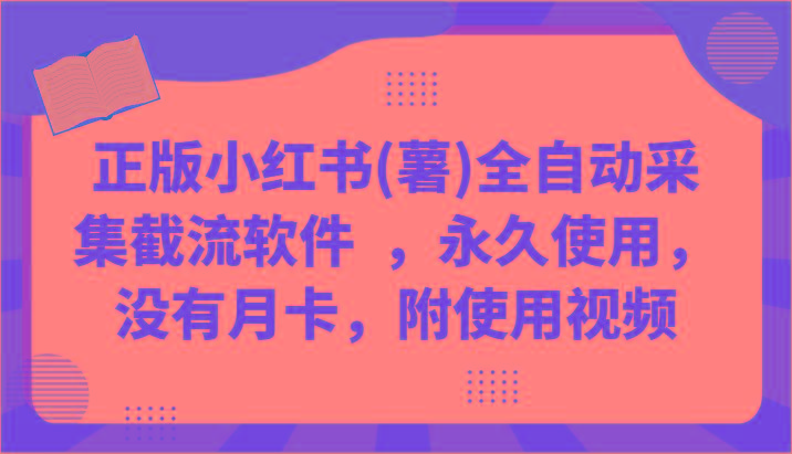正版小红书(薯)全自动采集截流软件 ，永久使用，没有月卡，附使用视频-一人公司创业项目 - 淘金吧