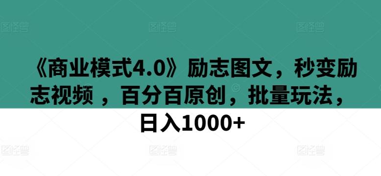 《商业模式4.0》励志图文,秒变励志视频 ,百分百原创,批量玩法,日入1000+【揭秘】-一人公司创业项目 - 淘金吧