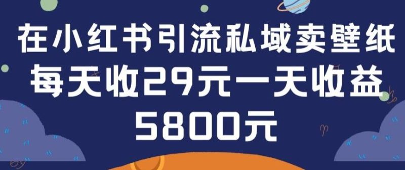 在小红书引流私域卖壁纸每张29元单日最高卖出200张(0-1搭建教程)【揭秘】-一人公司创业项目 - 淘金吧