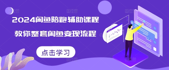 2024闲鱼陪跑辅助课程,教你整套闲鱼变现流程-一人公司创业项目 - 淘金吧