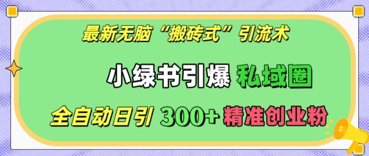 最新无脑“搬砖式”引流术,小绿书引爆私域圈,全自动日引300+精准创业粉【揭秘】-一人公司创业项目 - 淘金吧
