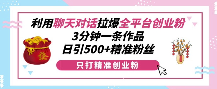 利用聊天对话拉爆全平台创业粉,3分钟一条作品,日引500+精准粉丝-一人公司创业项目 - 淘金吧