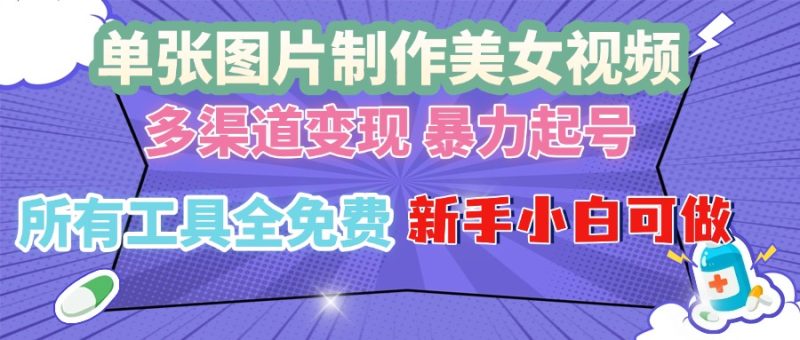 单张图片作美女视频 ，多渠道变现 暴力起号，所有工具全免费 ，新手小…-一人公司创业项目 - 淘金吧