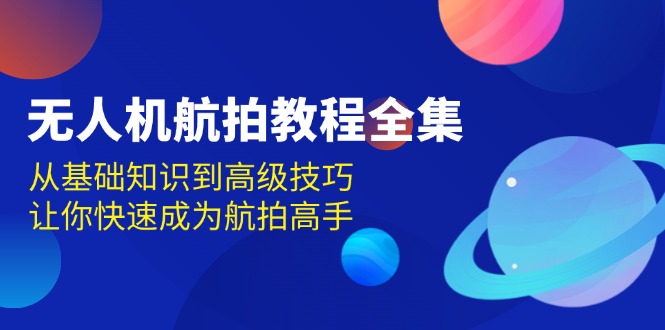 无人机-航拍教程全集,从基础知识到高级技巧,让你快速成为航拍高手-一人公司创业项目 - 淘金吧