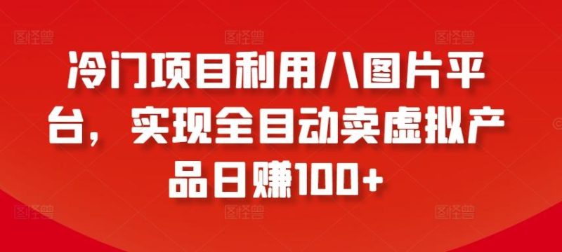 冷门项目利用八图片平台,实现全目动卖虚拟产品日赚100+【揭秘】-一人公司创业项目 - 淘金吧