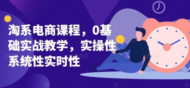 淘系电商课程,0基础实战教学,实操性系统性实时性-一人公司创业项目 - 淘金吧