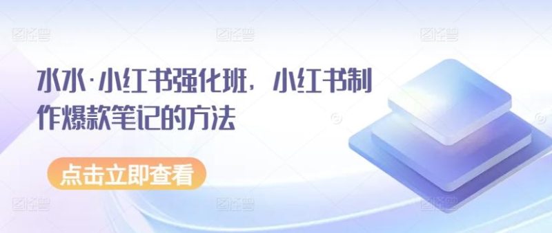 水水·小红书强化班,小红书制作爆款笔记的方法-一人公司创业项目 - 淘金吧