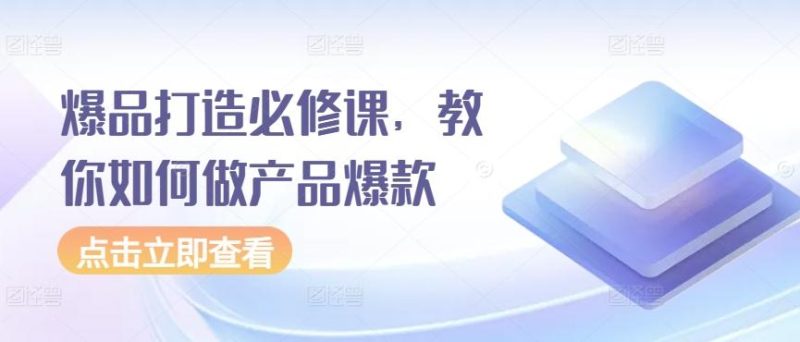 爆品打造必修课,教你如何做产品爆款-一人公司创业项目 - 淘金吧