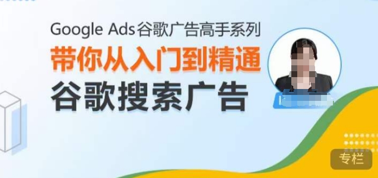 Google Ads谷歌广告高手 – 搜索广告,带你从入门到精通谷歌搜索广告-一人公司创业项目 - 淘金吧