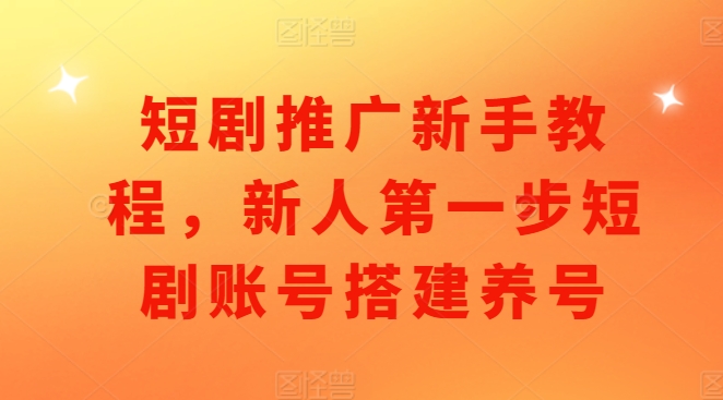 短剧推广新手教程，新人第一步短剧账号搭建养号-一人公司创业项目 - 淘金吧