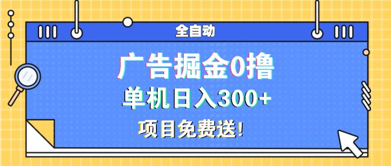 广告掘金0撸项目免费送，单机日入300+-一人公司创业项目 - 淘金吧