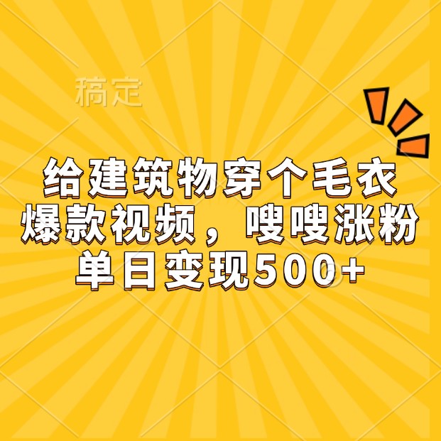 给建筑物穿个毛衣,爆款视频,嗖嗖涨粉,单日变现500+-一人公司创业项目 - 淘金吧