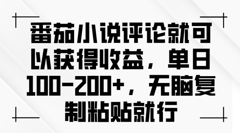 番茄小说评论就可以获得收益,单日100-200+,无脑复制粘贴就行-一人公司创业项目 - 淘金吧