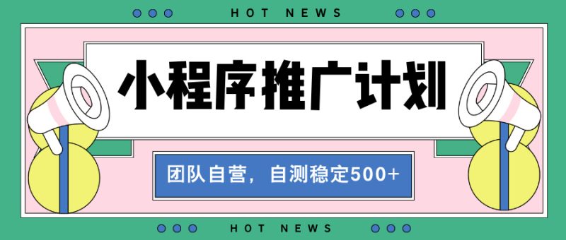 【小程序推广计划】全自动裂变,自测收益稳定在500-2000+-一人公司创业项目 - 淘金吧