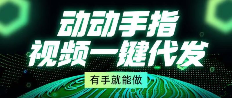 动动手指，视频一键代发，有手就能做-一人公司创业项目 - 淘金吧