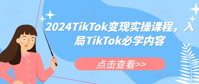 2024TikTok变现实操课程,入局TikTok必学内容-一人公司创业项目 - 淘金吧