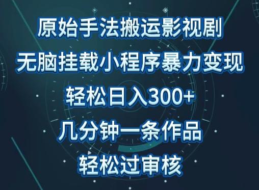 原始手法影视搬运，无脑搬运影视剧，单日收入300+，操作简单，几分钟生成一条视频，轻松过审核【揭秘】-一人公司创业项目 - 淘金吧