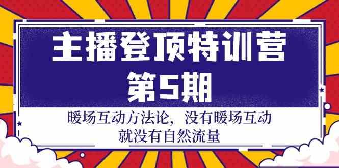 主播登顶特训营第5期：暖场互动方法论 没有暖场互动就没有自然流量(30节)-一人公司创业项目 - 淘金吧