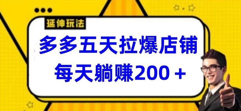 多多五天拉爆店铺,每天躺赚200+【揭秘】-一人公司创业项目 - 淘金吧