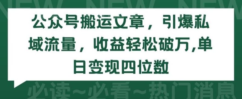 公众号搬运文章，引爆私域流量，收益轻松破万，单日变现四位数【揭秘】-一人公司创业项目 - 淘金吧