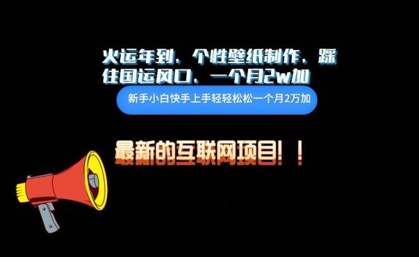火运年到，个性壁纸制作，踩住国运风口，1个月2w加【揭秘】-一人公司创业项目 - 淘金吧