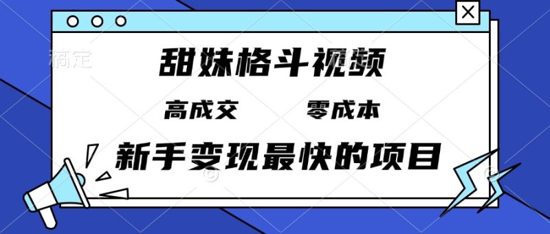 甜妹格斗视频，高成交零成本，，谁发谁火，新手变现最快的项目，日入3000+-一人公司创业项目 - 淘金吧