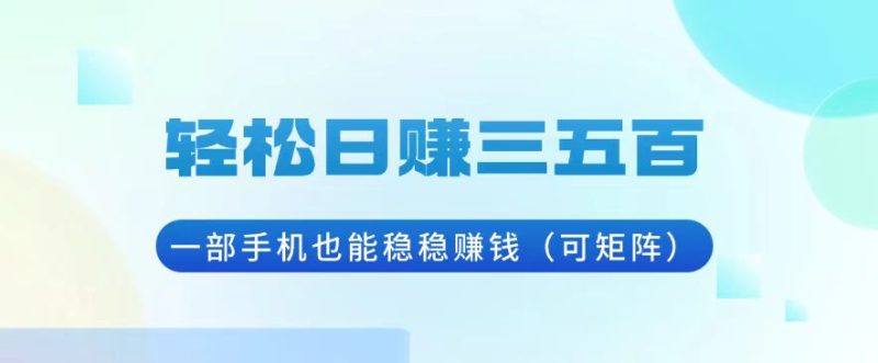 轻松日赚三五百，一部手机也能稳稳赚钱(可矩阵-一人公司创业项目 - 淘金吧