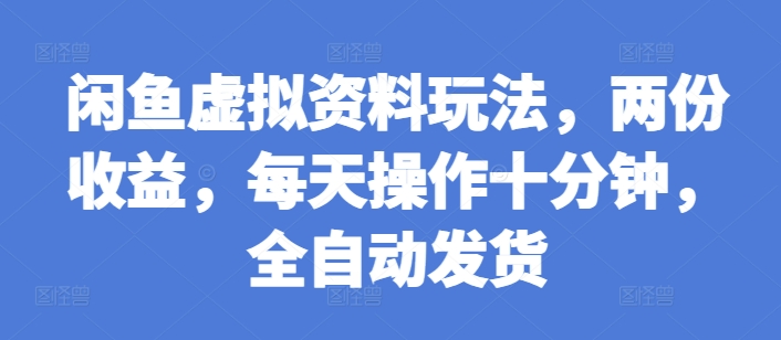 闲鱼虚拟资料玩法,两份收益,每天操作十分钟,全自动发货【揭秘】-一人公司创业项目 - 淘金吧