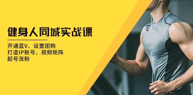 健身人 同城实战课：开通蓝V、设置团购、打造IP账号、视频矩阵、起号涨粉-一人公司创业项目 - 淘金吧