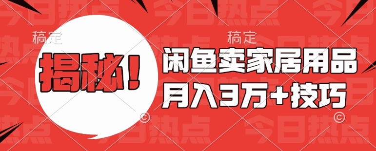 闲鱼卖家居用品月入过W+最新技巧闲鱼最新零基础教学,新手当天上手【揭秘】-一人公司创业项目 - 淘金吧