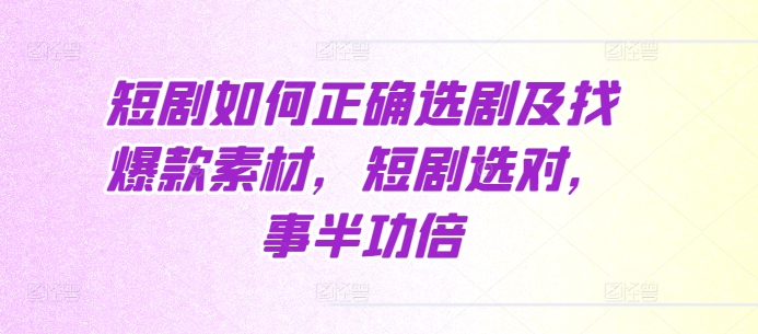 短剧如何正确选剧及找爆款素材，短剧选对，事半功倍-一人公司创业项目 - 淘金吧