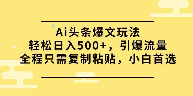 (9853期)Ai头条爆文玩法，轻松日入500+，引爆流量全程只需复制粘贴，小白首选-一人公司创业项目 - 淘金吧