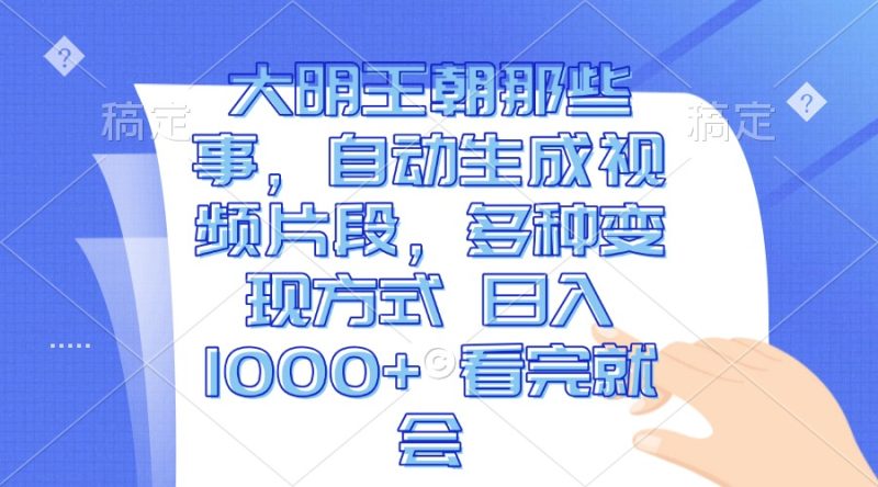 大明王朝那些事，自动生成视频片段，多种变现方式 日入1000+ 看完就会-一人公司创业项目 - 淘金吧
