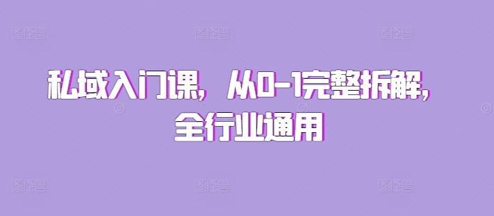 私域入门课,从0-1完整拆解,全行业通用-一人公司创业项目 - 淘金吧