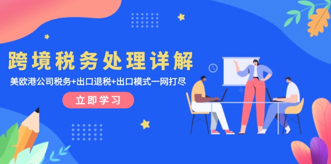 跨境税务处理详解：美欧港公司税务+出口退税+出口模式一网打尽-一人公司创业项目 - 淘金吧