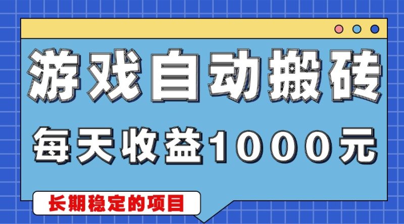 游戏无脑自动搬砖，每天收益1000+ 稳定简单的副业项目-一人公司创业项目 - 淘金吧