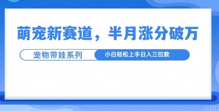 萌宠新赛道,萌宠带娃,半月涨粉10万+,小白轻松入手【揭秘】-一人公司创业项目 - 淘金吧